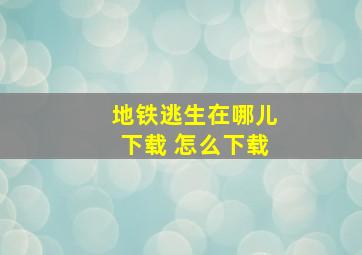 地铁逃生在哪儿下载 怎么下载